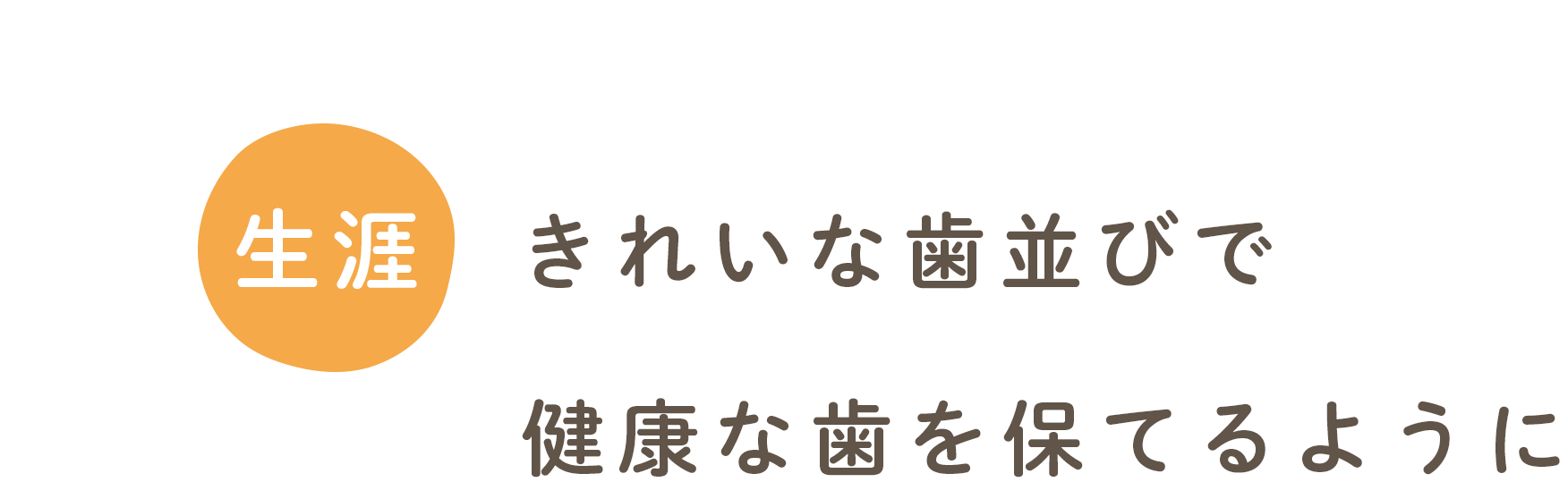 生涯きれいな歯並びで健康な歯を保てるように